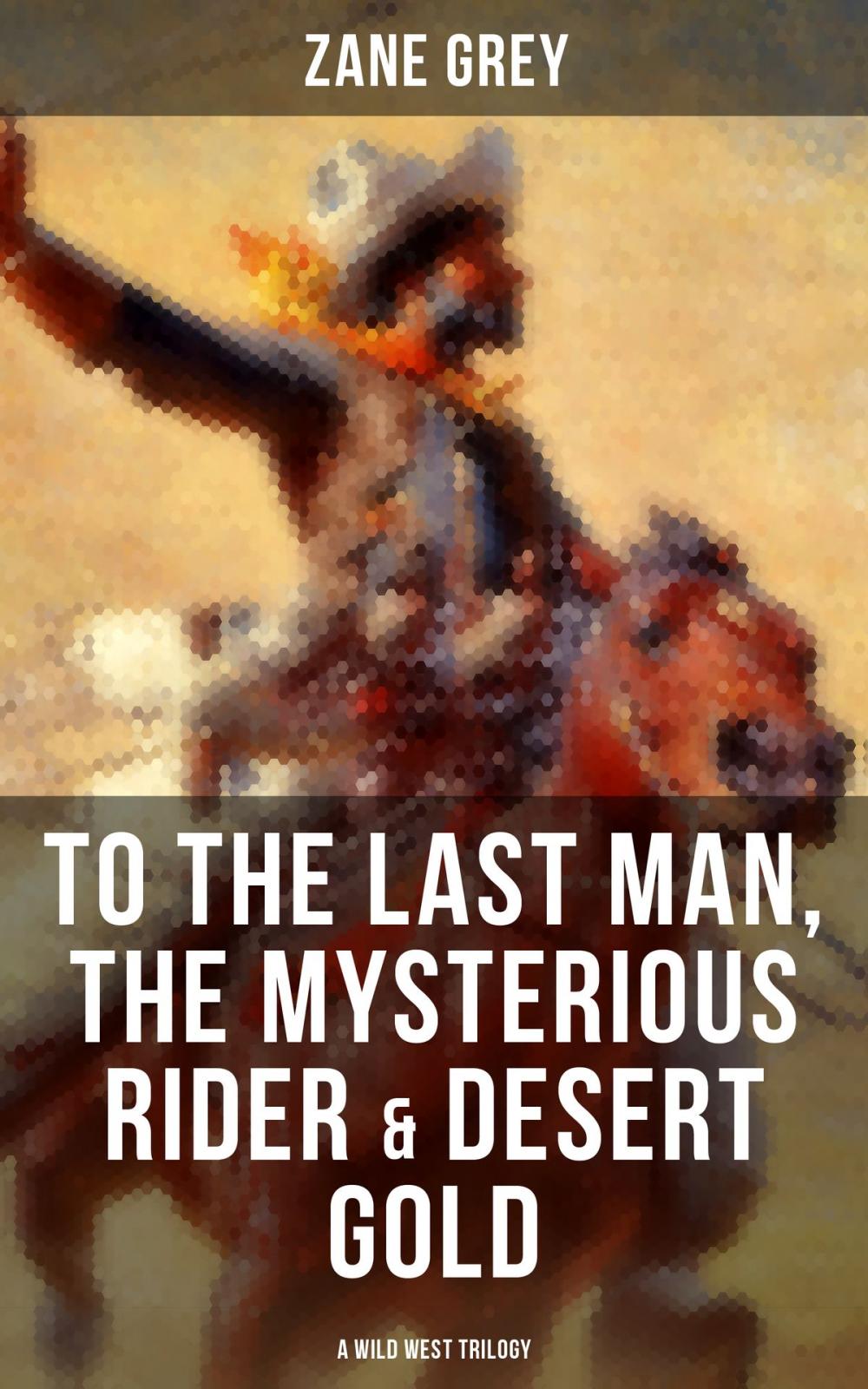 Big bigCover of To The Last Man, The Mysterious Rider & Desert Gold (A Wild West Trilogy)