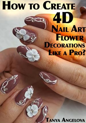 Cover of the book How to Create 4D Nail Art Flower Decorations Like a Pro? by Matt Cooker