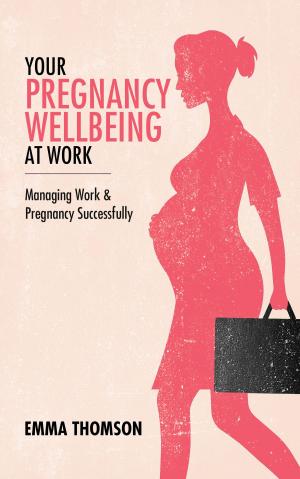 Cover of the book Your Pregnancy Wellbeing At Work: Managing Work And Pregnancy Successfully by Tanja Bräutigam