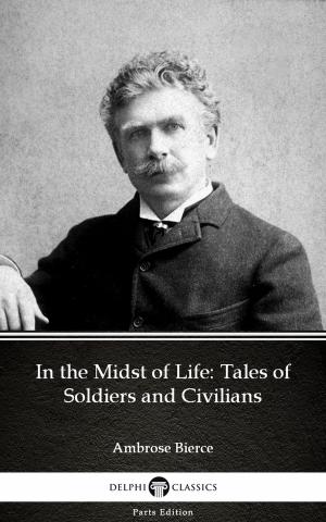 Cover of the book In the Midst of Life: Tales of Soldiers and Civilians by Ambrose Bierce (Illustrated) by TruthBeTold Ministry, Joern Andre Halseth, Martin Luther
