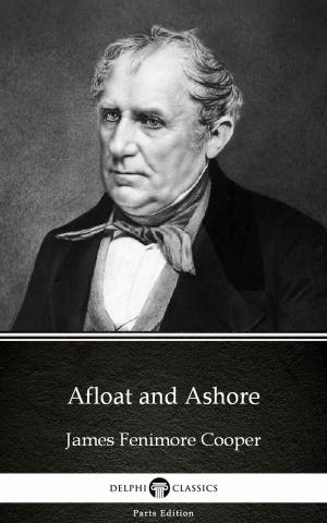 Cover of the book Afloat and Ashore by James Fenimore Cooper - Delphi Classics (Illustrated) by Zane Grey