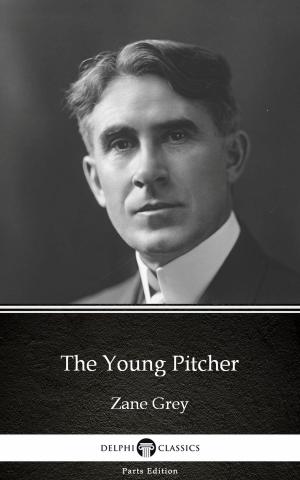 Cover of the book The Young Pitcher by Zane Grey - Delphi Classics (Illustrated) by Flax Perry