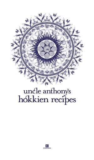 Cover of the book Uncle Anthony’s Hokkien Recipes by Tan Kok Seng