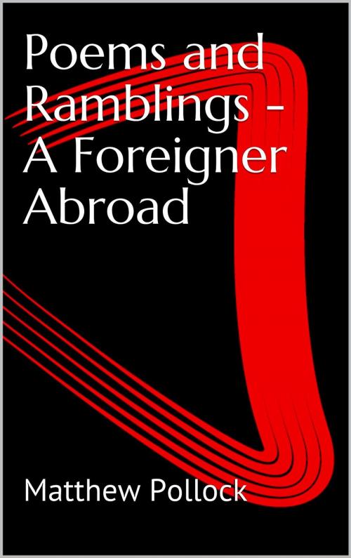 Cover of the book Poems and Ramblings - A Foreigner Abroad by Matthew Pollock, Matthew Pollock