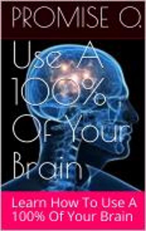 Cover of the book Use 100% of Your Brain by Promise O., Promise O.