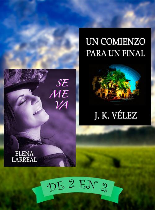 Cover of the book Se me va & Un Comienzo para un Final by Elena Larreal, J. K. Vélez, Elena Larreal