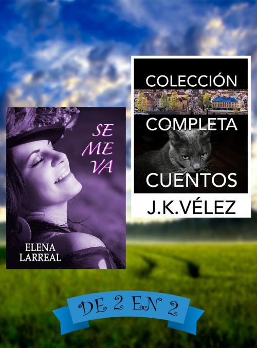 Cover of the book Se me va & Colección Completa Cuentos by Elena Larreal, J. K. Vélez, Elena Larreal