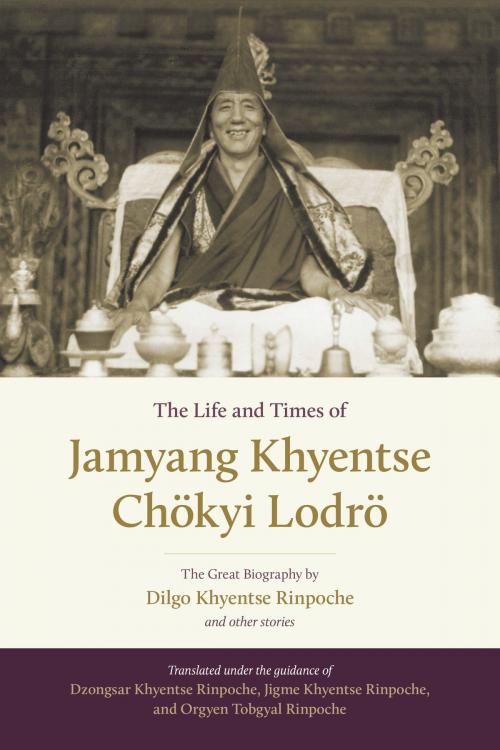 Cover of the book The Life and Times of Jamyang Khyentse Chökyi Lodrö by Dilgo Khyentse Rinpoche, Orgyen Tobgyal, Shambhala