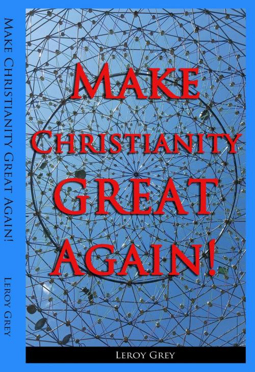 Cover of the book Make Christianity Great Again! by Leroy Grey, 3Circles Community Publishing