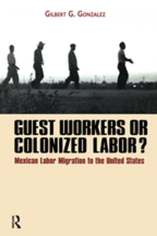 Cover of the book Guest Workers or Colonized Labor? by GilbertG. Gonzalez, Taylor and Francis