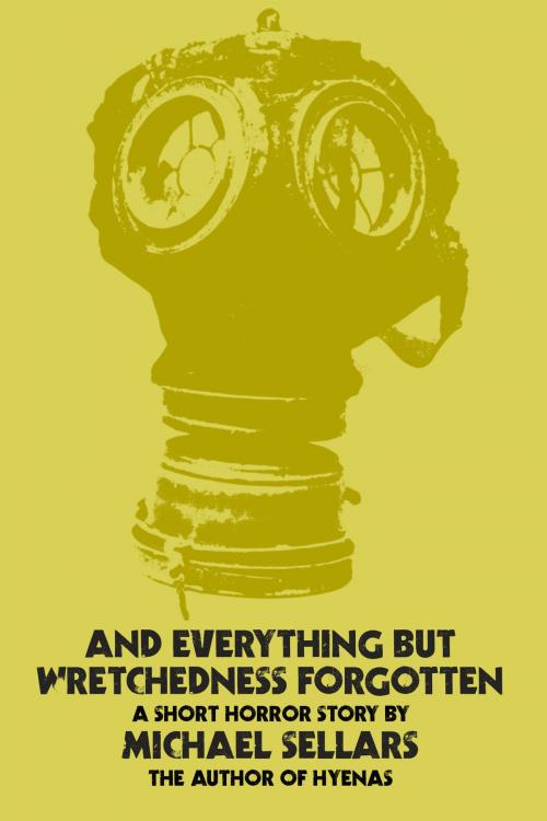 Cover of the book And Everything but Wretchedness Forgotten by Michael Sellars, Michael Sellars