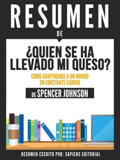 Cover of the book Quien Se Ha Llevado Mi Queso?: Como Adaptarnos A Un Mundo En Constante Cambio (Who Moved My Cheese) - Resumen Del Libro De Spencer Johnson by Sapiens Editorial, Sapiens Editorial