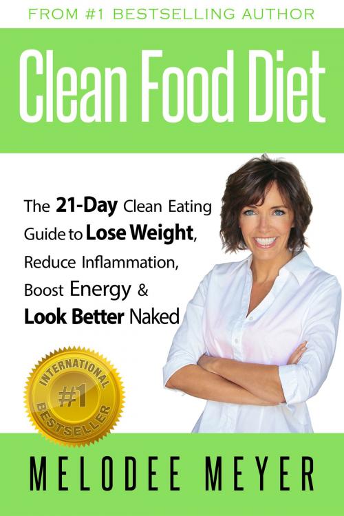 Cover of the book Clean Food Diet: The 21-Day Clean Eating Guide to Lose Weight, Reduce Inflammation, Boost Energy and Look Better Naked by Melodee Meyer, Melodee Meyer