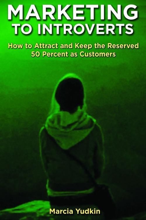 Cover of the book Marketing to Introverts: How to Attract and Keep the Reserved 50 Percent as Customers by Marcia Yudkin, Marcia Yudkin