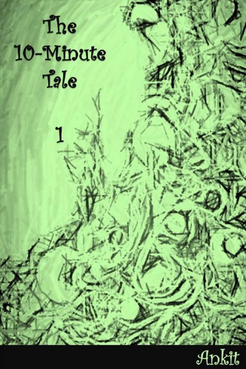 Cover of the book The 10-Minute Tale: 1 by Ankit, Ankit