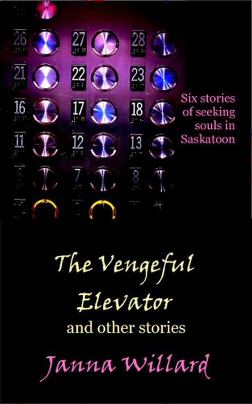 Cover of the book The Vengeful Elevator and Other Stories by Janna Willard, Janna Willard