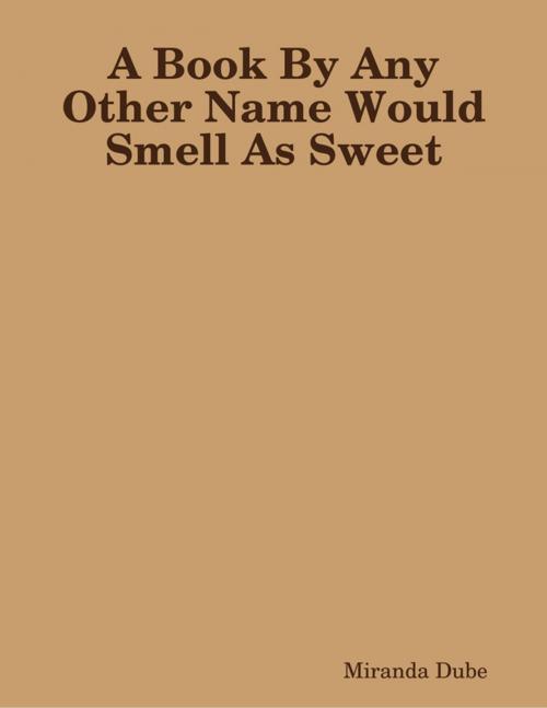 Cover of the book A Book By Any Other Name Would Smell As Sweet by Miranda Dube, Lulu.com