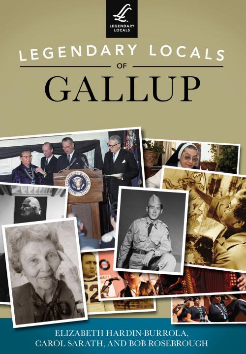 Cover of the book Legendary Locals of Gallup by Elizabeth Hardin-Burrola, Carol Sarath, Bob Rosebrough, Arcadia Publishing Inc.