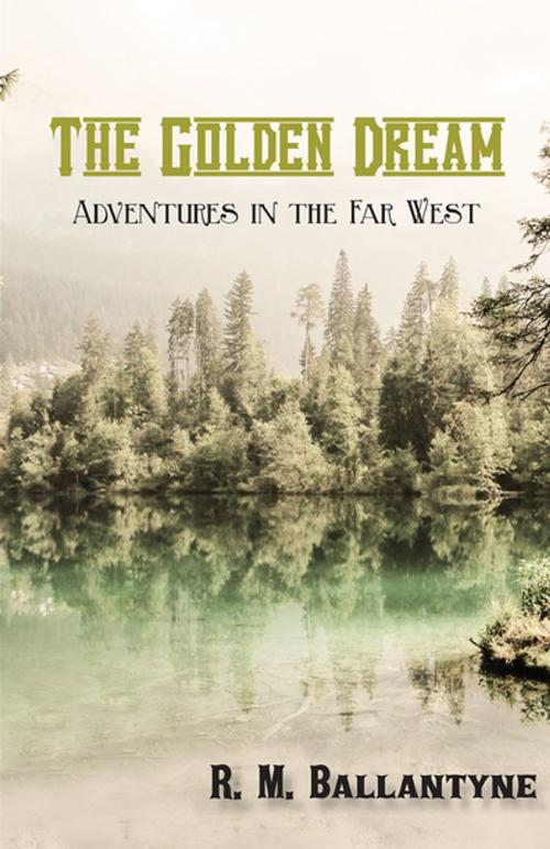 Cover of the book The Golden Dream: Adventures in the Far West by Robert Michael Ballantyne, Read Books Ltd.