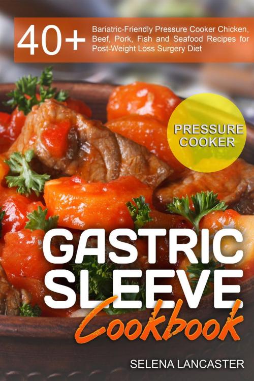 Cover of the book Gastric Sleeve Cookbook: Pressure Cooker by Selena Lancaster, Selena Lancaster