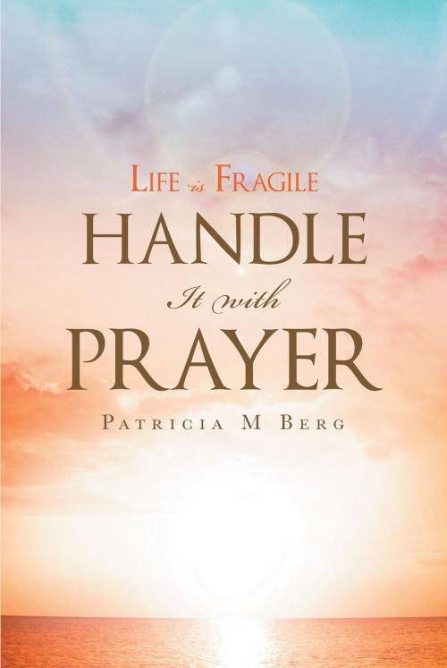 Cover of the book Life Is Fragile Handle It With Prayer by Patricia M. Berg, Christian Faith Publishing