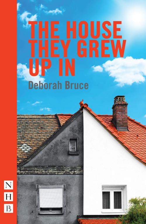 Cover of the book The House They Grew Up In (NHB Modern Plays) by Deborah Bruce, Nick Hern Books