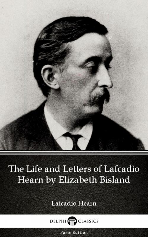 Cover of the book The Life and Letters of Lafcadio Hearn by Elizabeth Bisland by Lafcadio Hearn (Illustrated) by Lafcadio Hearn, PublishDrive