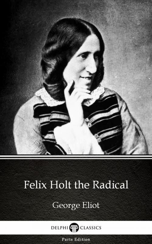 Cover of the book Felix Holt the Radical by George Eliot - Delphi Classics (Illustrated) by George Eliot, PublishDrive