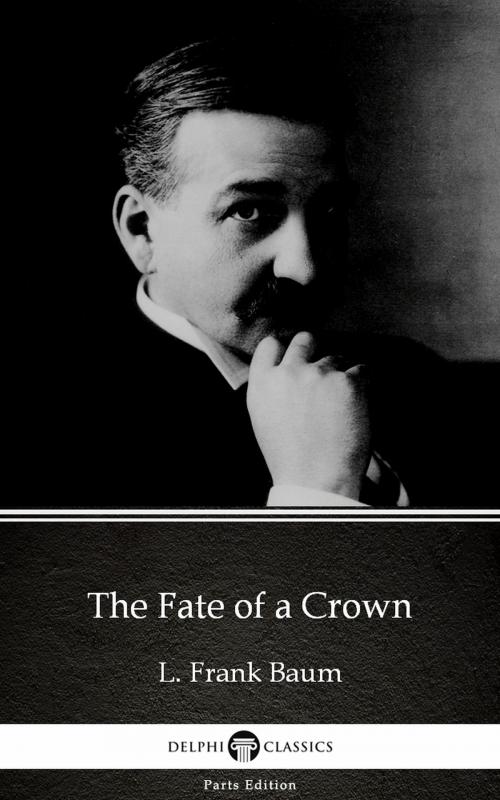 Cover of the book The Fate of a Crown by L. Frank Baum - Delphi Classics (Illustrated) by L. Frank Baum, PublishDrive