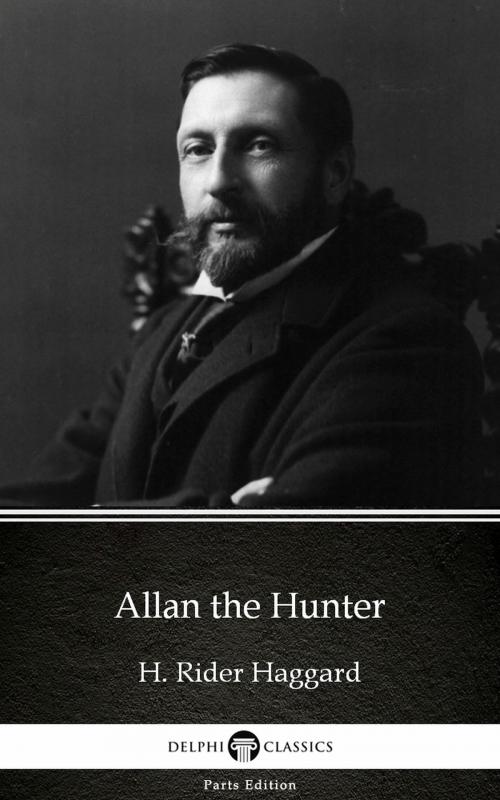 Cover of the book Allan the Hunter by H. Rider Haggard - Delphi Classics (Illustrated) by H. Rider Haggard, PublishDrive