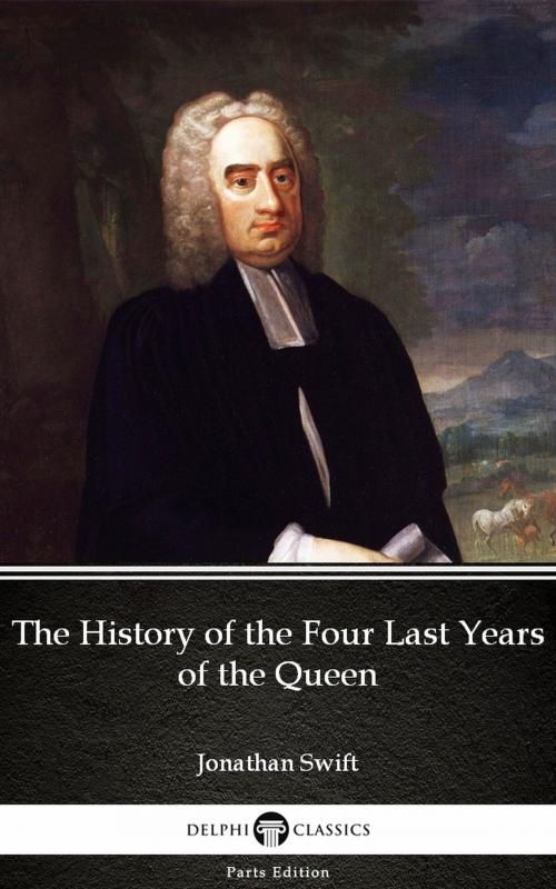 Cover of the book The History of the Four Last Years of the Queen by Jonathan Swift - Delphi Classics (Illustrated) by Jonathan Swift, PublishDrive