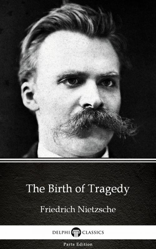 Cover of the book The Birth of Tragedy by Friedrich Nietzsche - Delphi Classics (Illustrated) by Friedrich Nietzsche, PublishDrive