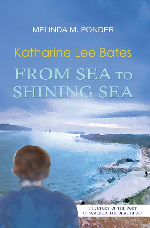 Cover of the book Katharine Lee Bates: From Sea to Shining Sea by Melinda M. Ponder, Windy City Publishers