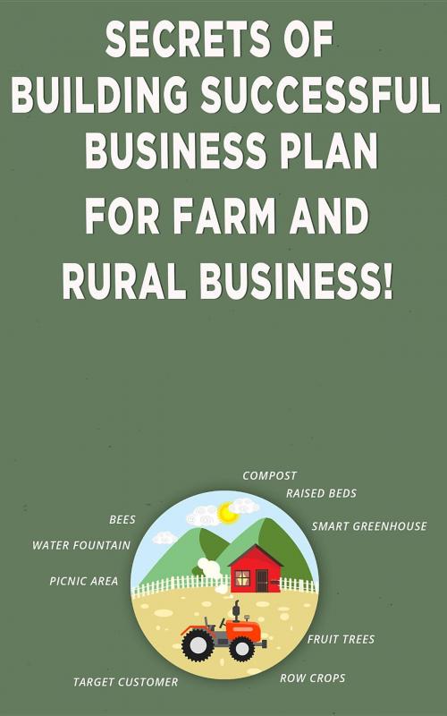 Cover of the book Secrets of Building Successful Business Plan for Farm and Rural Business! by Andrei Besedin, Andrei Besedin