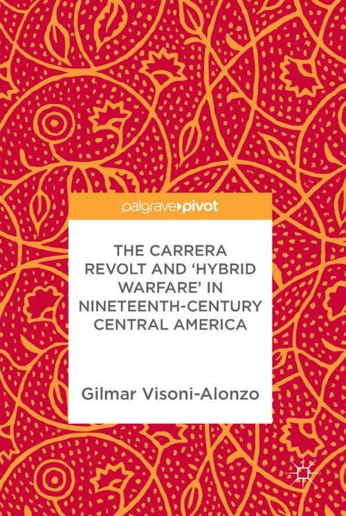 Cover of the book The Carrera Revolt and 'Hybrid Warfare' in Nineteenth-Century Central America by Gilmar Visoni-Alonzo, Springer International Publishing