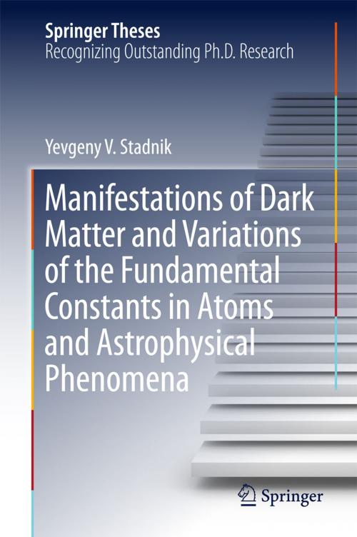 Cover of the book Manifestations of Dark Matter and Variations of the Fundamental Constants in Atoms and Astrophysical Phenomena by Yevgeny V. Stadnik, Springer International Publishing