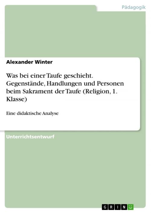 Cover of the book Was bei einer Taufe geschieht. Gegenstände, Handlungen und Personen beim Sakrament der Taufe (Religion, 1. Klasse) by Alexander Winter, GRIN Verlag