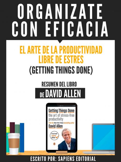 Cover of the book Organizate Con Eficacia: El Arte De La Productividad Libre De Estres (Getting Things Done) - Resumen Del Libro De David Allen by , Sapiens Editorial