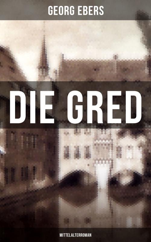 Cover of the book Die Gred (Mittelalterroman) by Georg Ebers, Musaicum Books