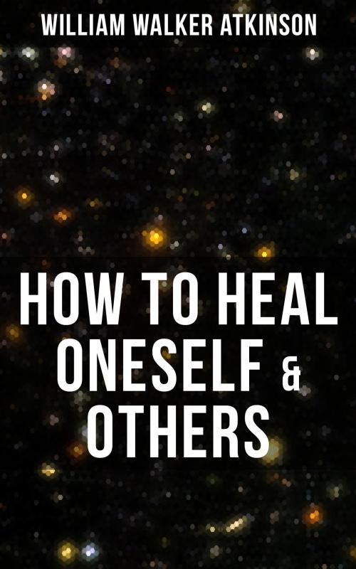 Cover of the book HOW TO HEAL ONESELF & OTHERS by William Walker Atkinson, Musaicum Books