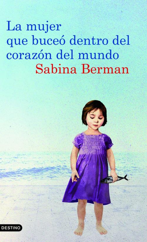 Cover of the book La mujer que buceó dentro del corazón del mundo by Sabina Berman, Grupo Planeta