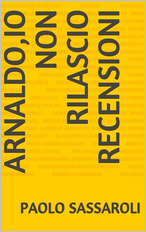 Cover of the book Arnaldo,io non rilascio recensioni ! by Paolo Sassaroli, Paolo Sassaroli, Paolo Sassaroli