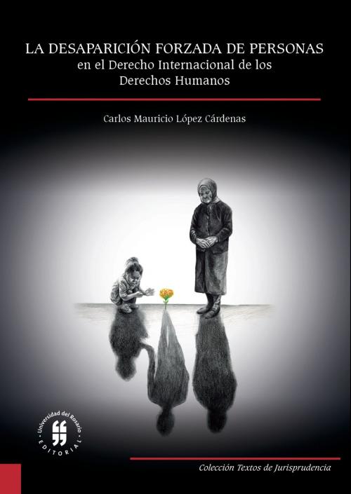 Cover of the book La desaparición forzada de personas en el derecho internacional de los derechos humanos by Carlos Mauricio López Cárdenas, Editorial Universidad del Rosario