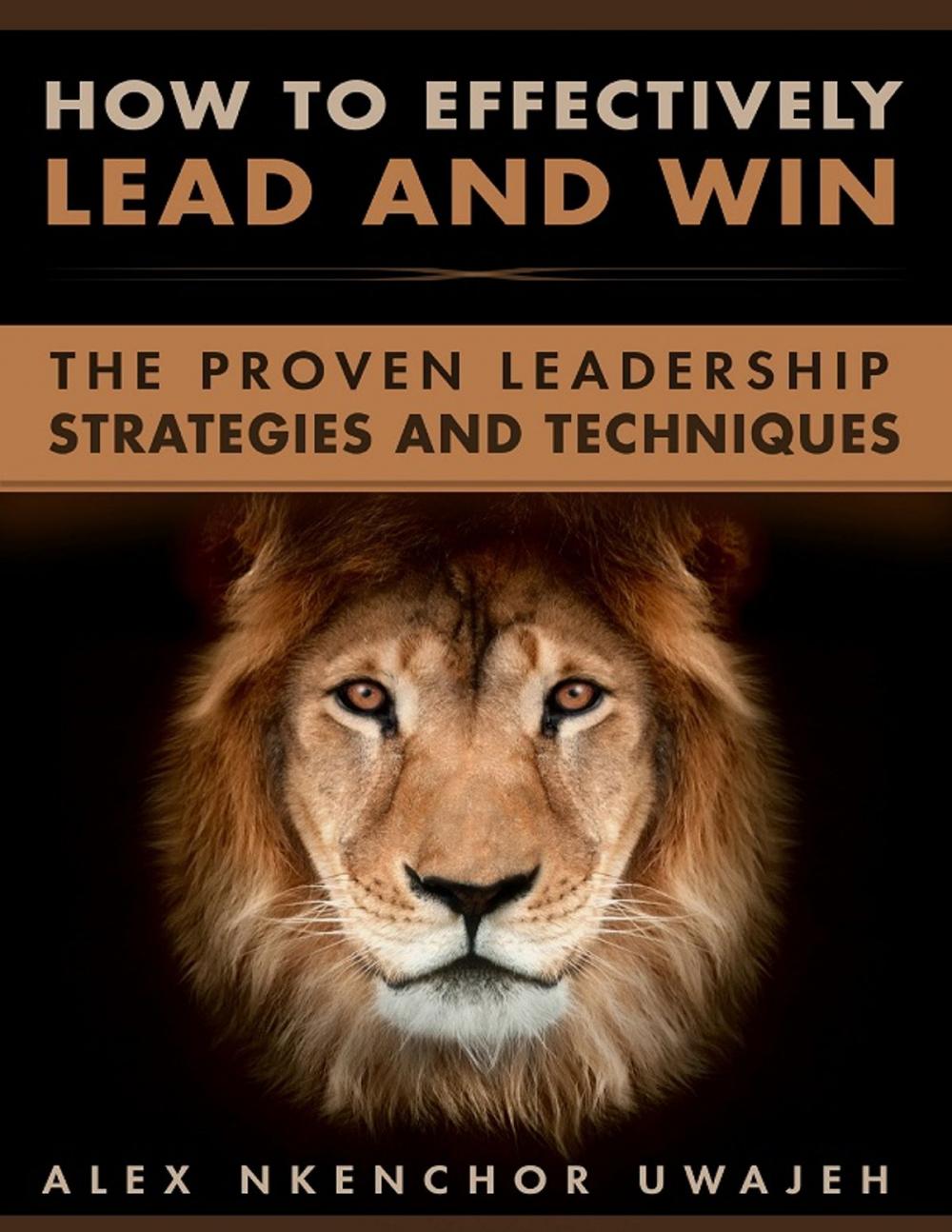 Big bigCover of How to Effectively Lead and Win: The Proven Leadership Strategies and Techniques