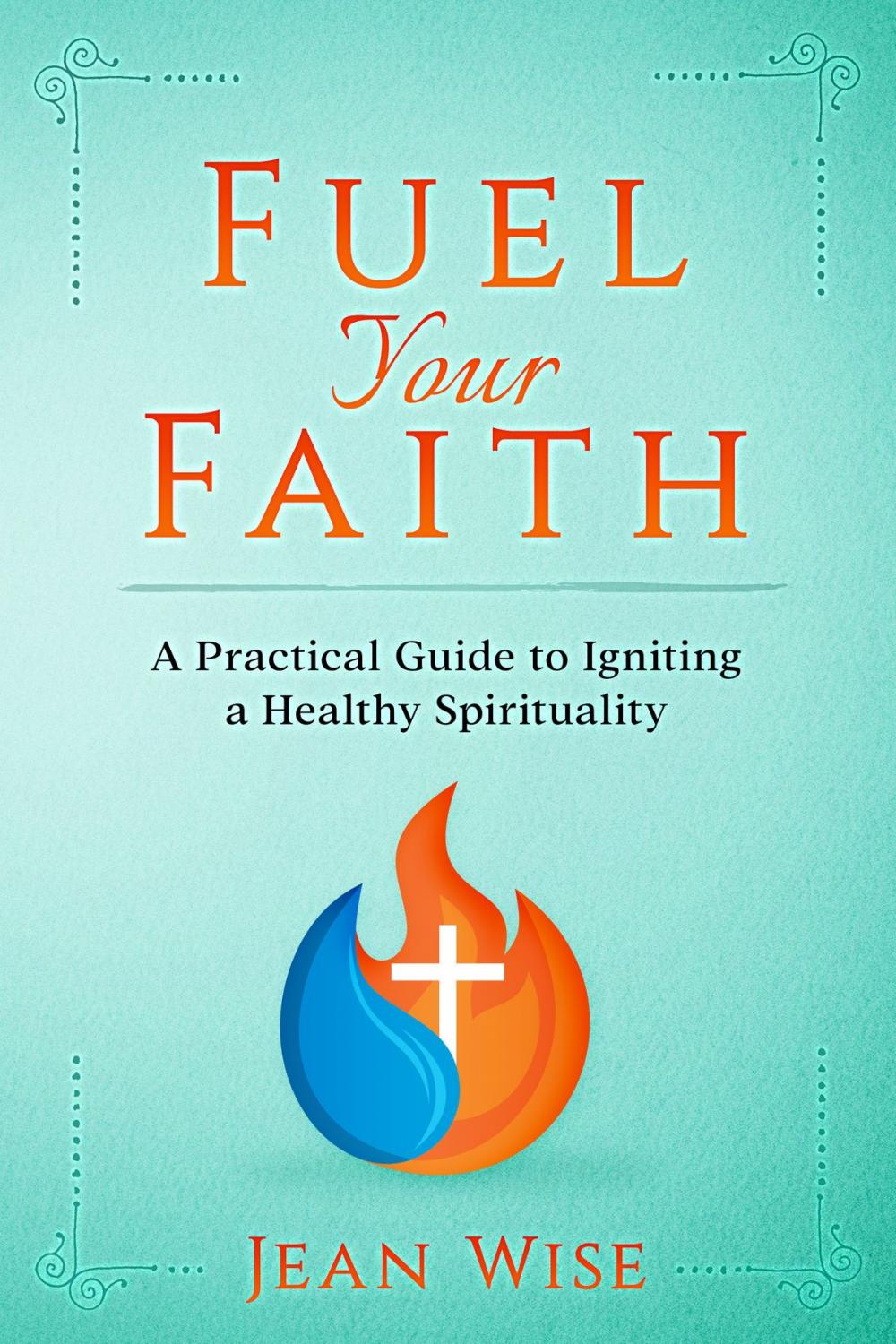 Big bigCover of Fuel Your Faith: A Practical Guide to Igniting a Healthy Spirituality