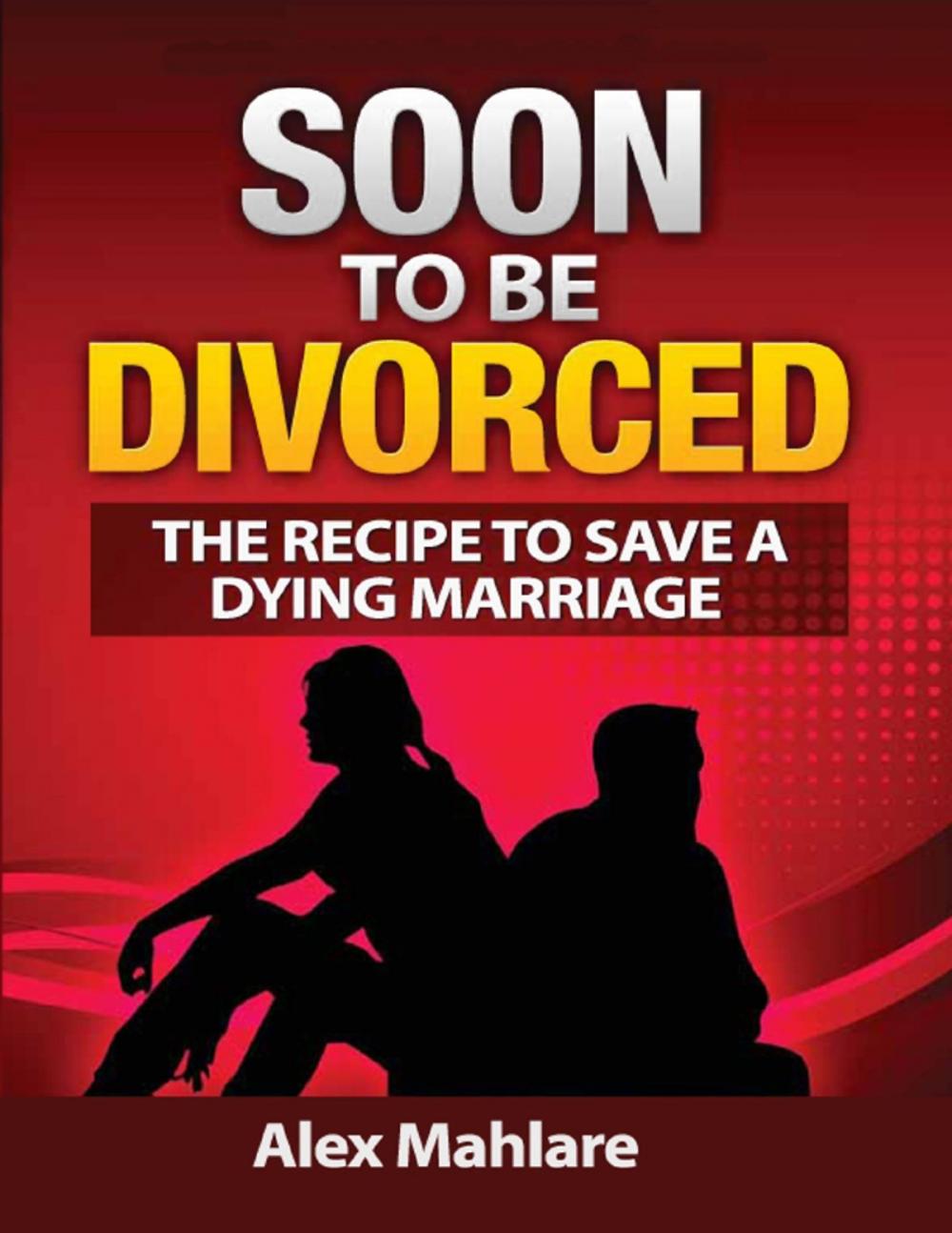 Big bigCover of Soon to Be Divorced: The Recipe to Save a Dying Marriage