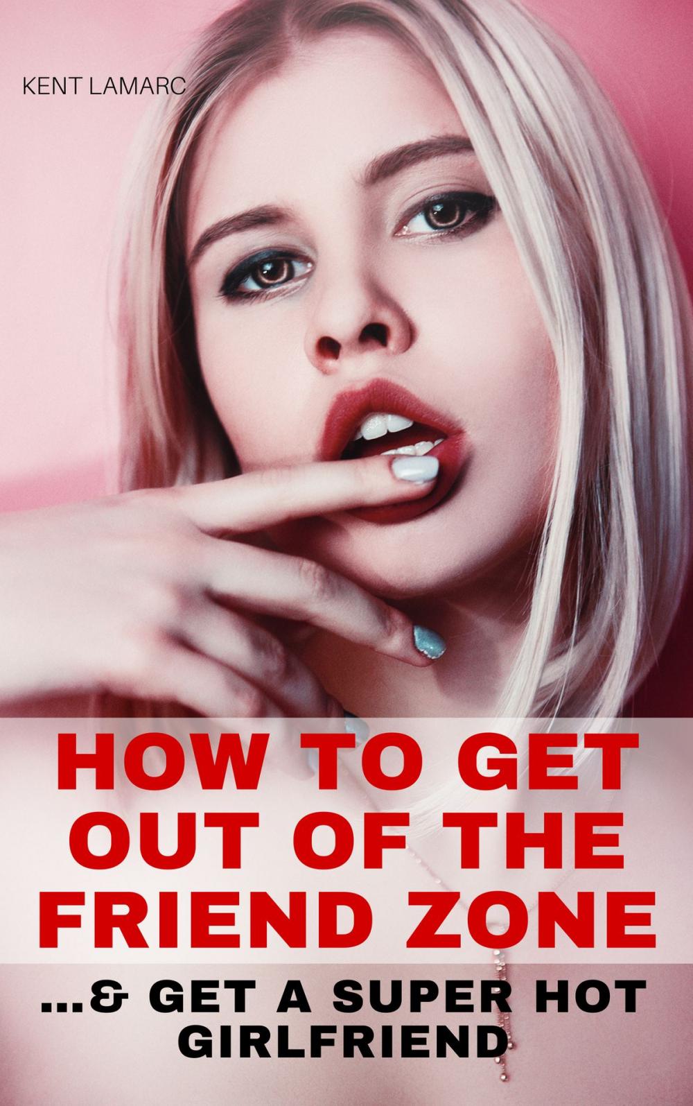 Big bigCover of How to Get Out of the Friend Zone: …and Get a Super Hot Girlfriend