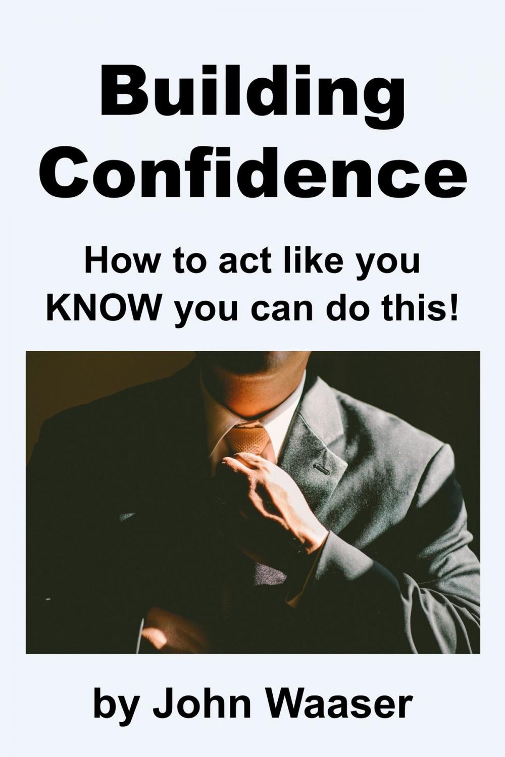Big bigCover of Building Confidence: How to Act Like You Know You Can Do This!