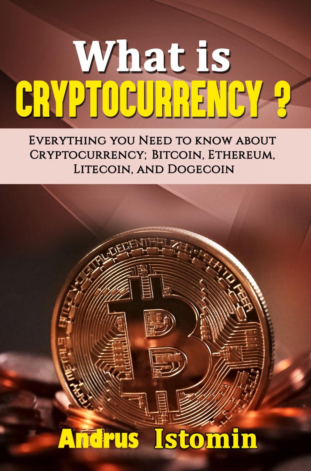 Big bigCover of What is Cryptocurrency? Everything You Need to Know about Cryptocurrency; Bitcoin, Ethereum, Litecoin, and Dogecoin
