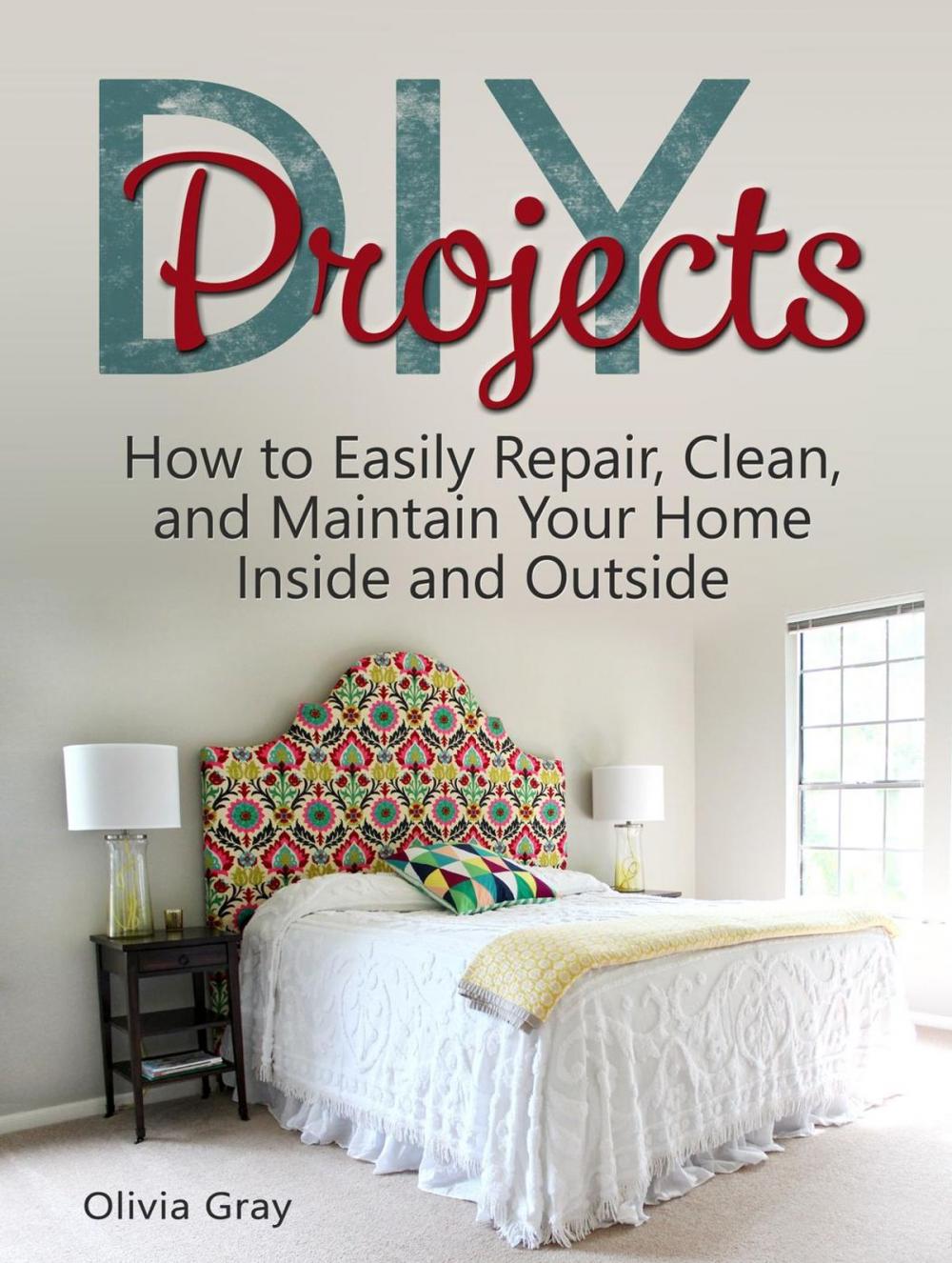 Big bigCover of DIY Projects: How to Easily Repair, Clean, and Maintain Your Home Inside and Outside